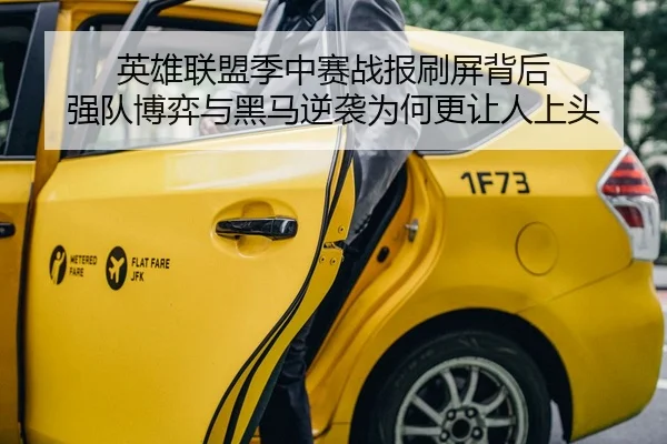 英雄联盟季中赛战报刷屏背后 强队博弈与黑马逆袭为何更让人上头