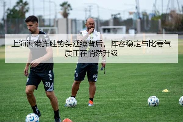 上海海港连胜势头延续背后，阵容稳定与比赛气质正在悄然升级